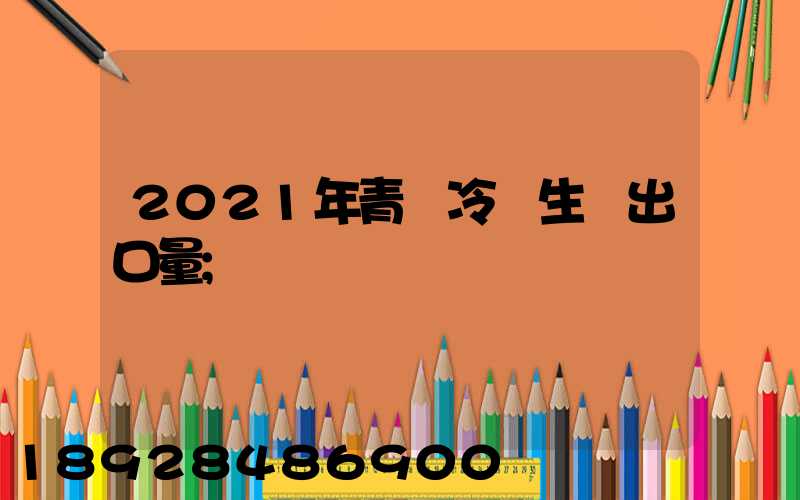 2021年青島冷凍生鮮出口量