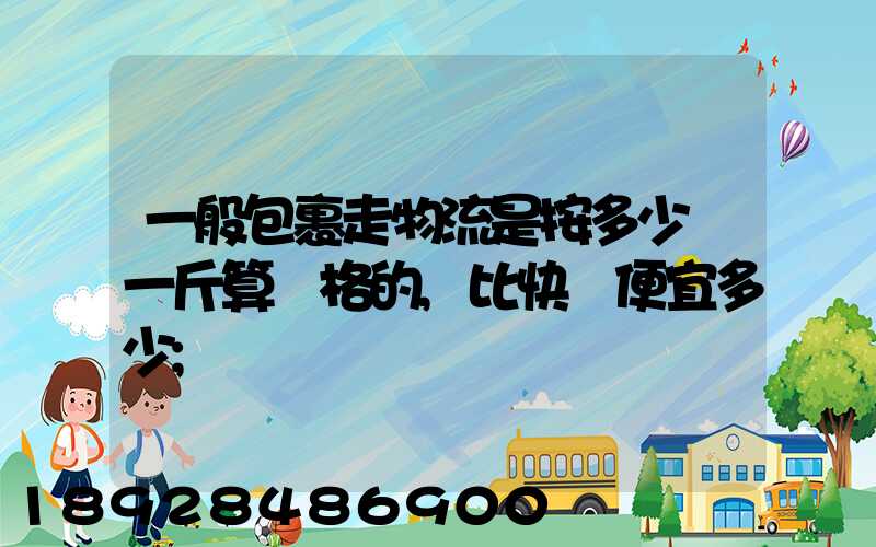 一般包裹走物流是按多少錢一斤算價格的,比快遞便宜多少