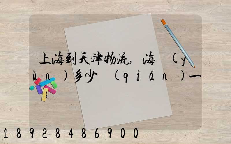 上海到天津物流,海運(yùn)多少錢(qián)一噸