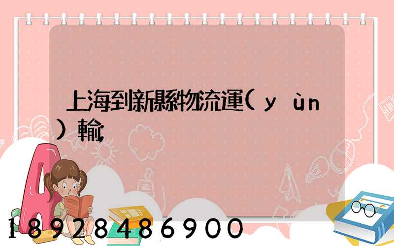 上海到新縣物流運(yùn)輸