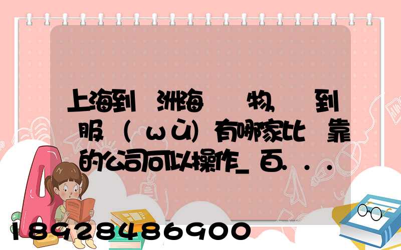 上海到歐洲海運貨物,門到門服務(wù)有哪家比較靠譜的公司可以操作_百...