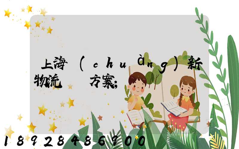 上海創(chuàng)新物流運輸方案