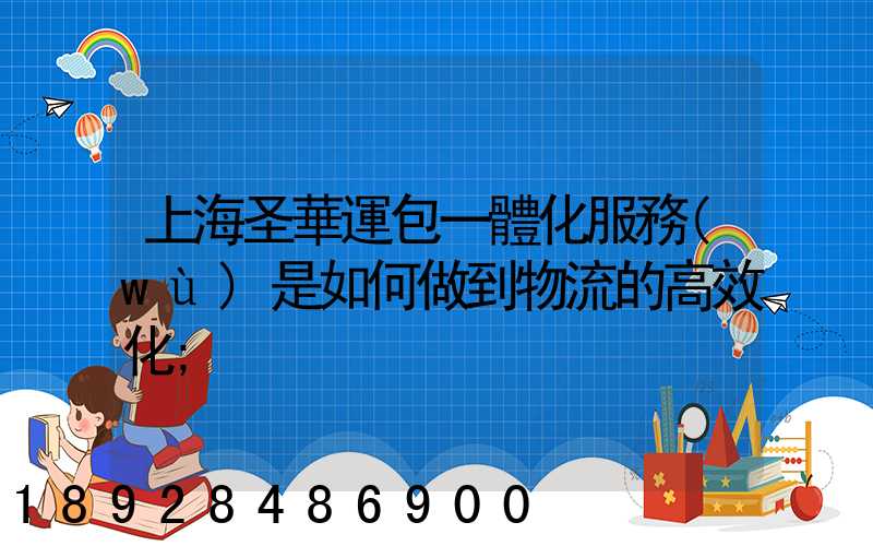 上海圣華運包一體化服務(wù)是如何做到物流的高效化