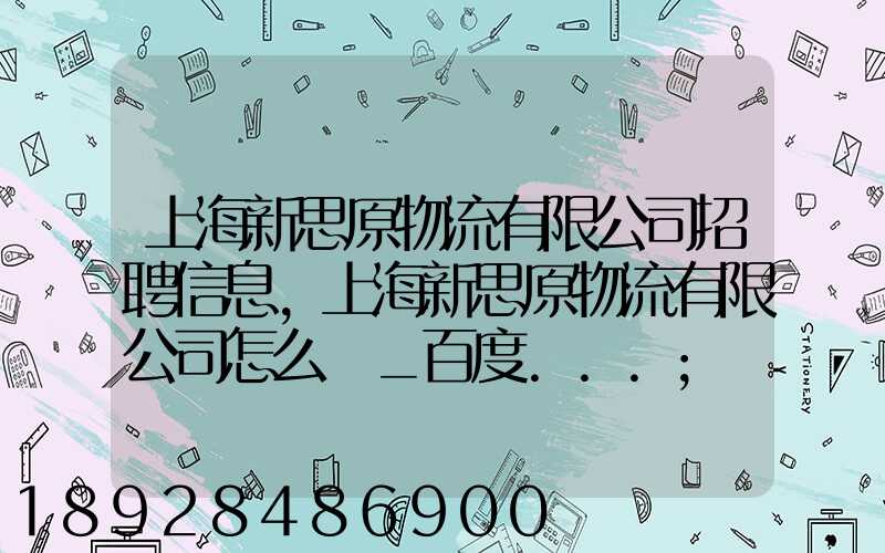 上海新思原物流有限公司招聘信息,上海新思原物流有限公司怎么樣_百度...