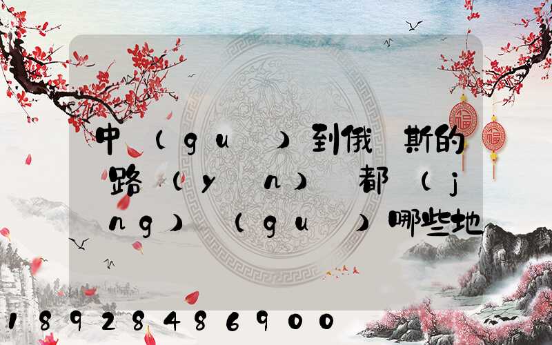 中國(guó)到俄羅斯的鐵路運(yùn)輸都經(jīng)過(guò)哪些地方