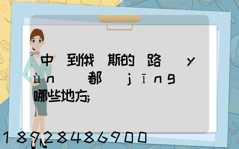 中國到俄羅斯的鐵路運(yùn)輸都經(jīng)過哪些地方