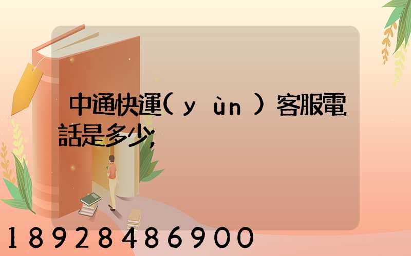 中通快運(yùn)客服電話是多少