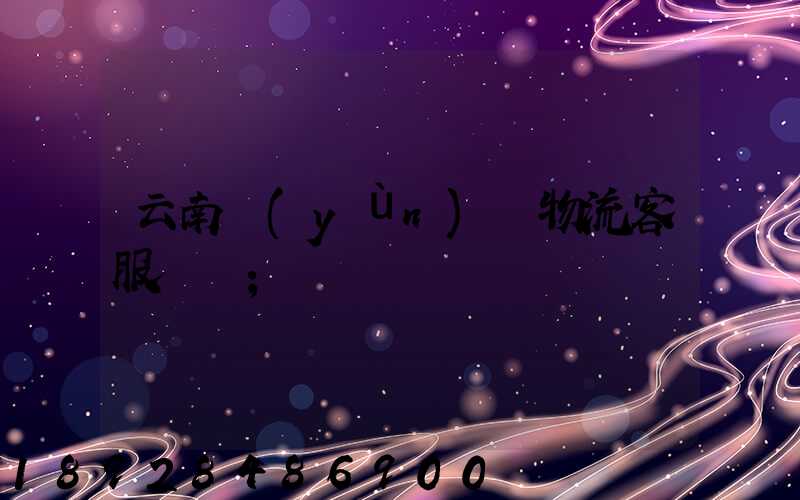 云南運(yùn)輸物流客服電話
