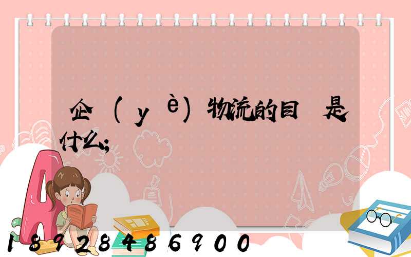 企業(yè)物流的目標是什么