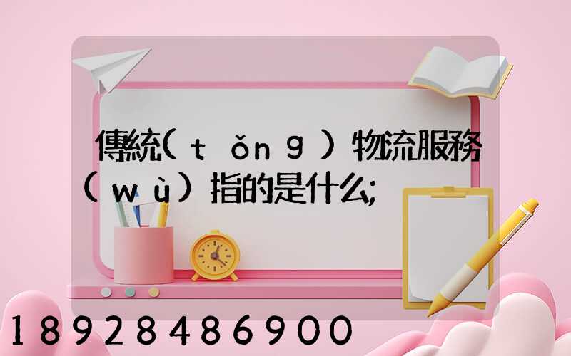 傳統(tǒng)物流服務(wù)指的是什么
