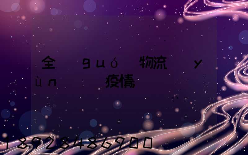 全國(guó)物流運(yùn)輸與疫情