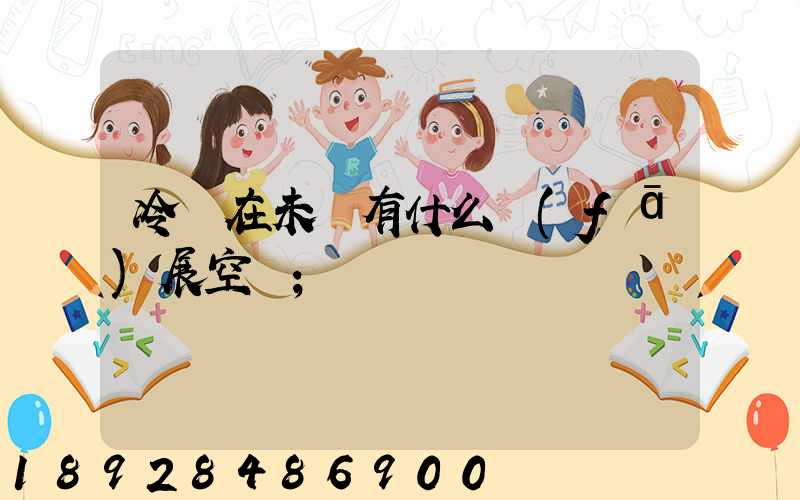 冷鏈在未來有什么發(fā)展空間