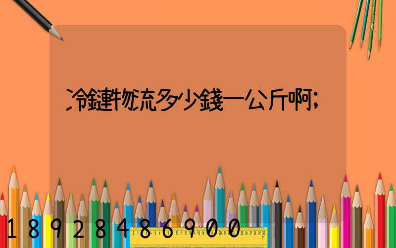 冷鏈物流多少錢一公斤啊