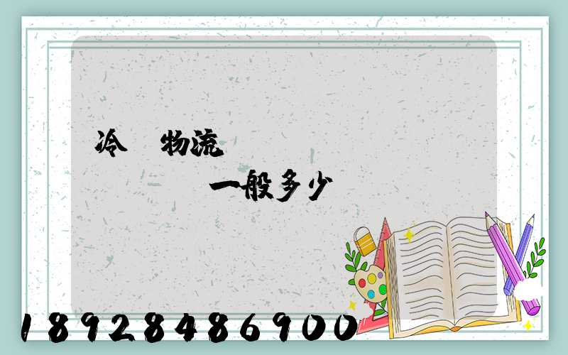 冷鏈物流運(yùn)費(fèi)一般多少