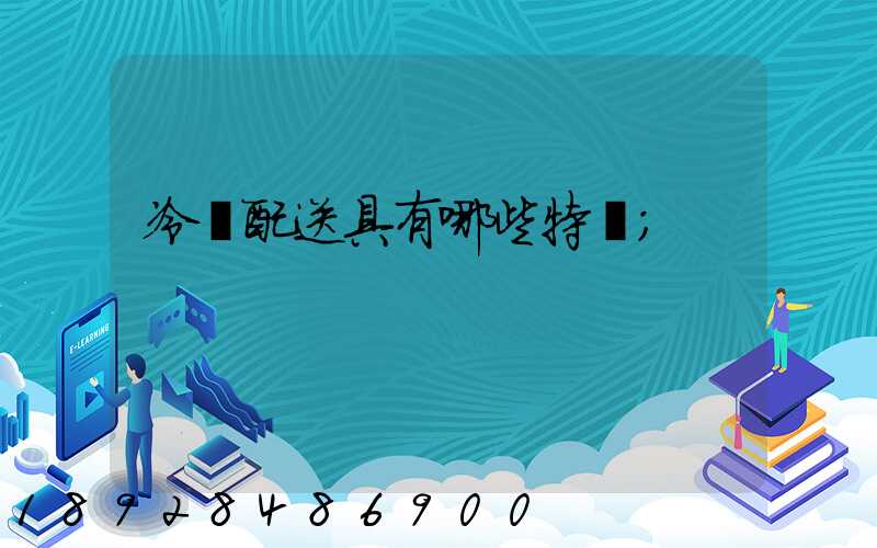 冷鏈配送具有哪些特點