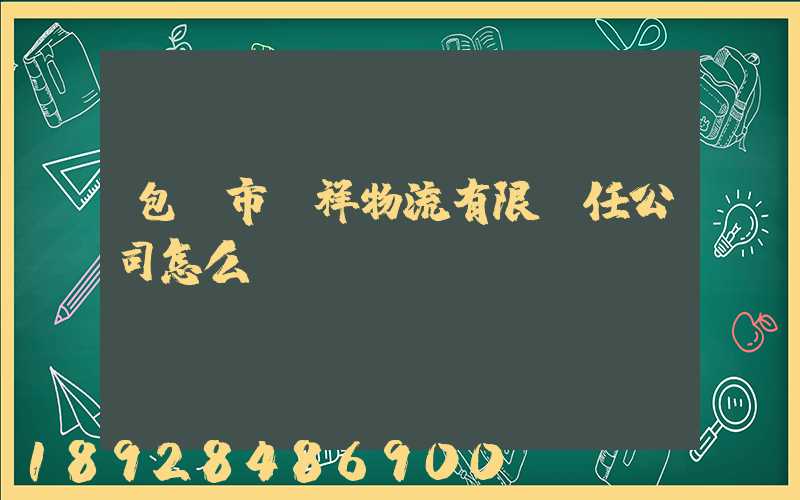 包頭市運祥物流有限責任公司怎么樣