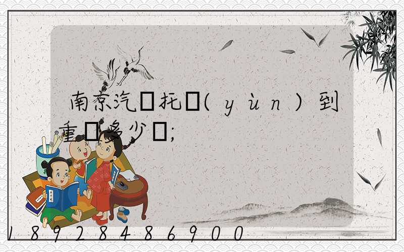 南京汽車托運(yùn)到重慶多少錢