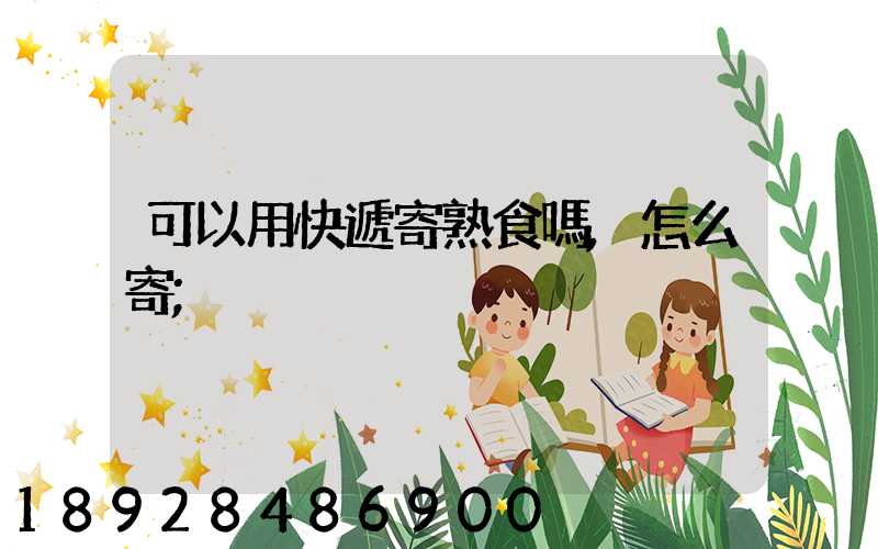 可以用快遞寄熟食嗎,怎么寄