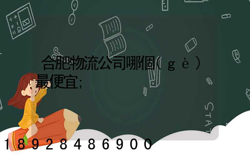 合肥物流公司哪個(gè)最便宜