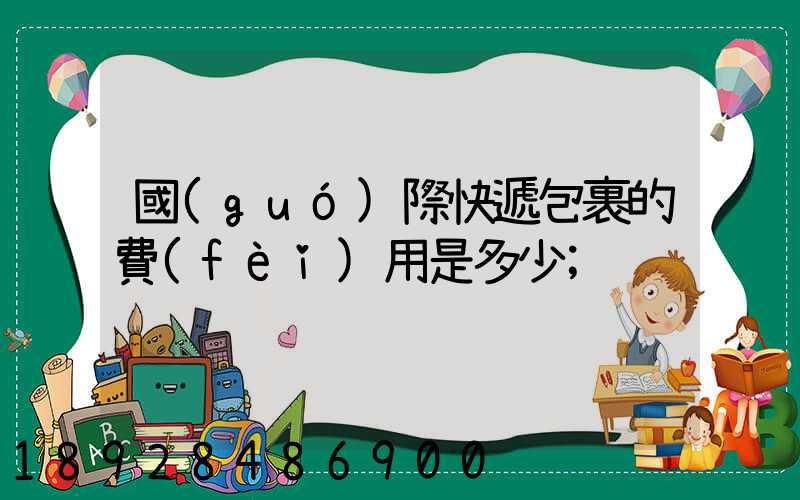 國(guó)際快遞包裹的費(fèi)用是多少