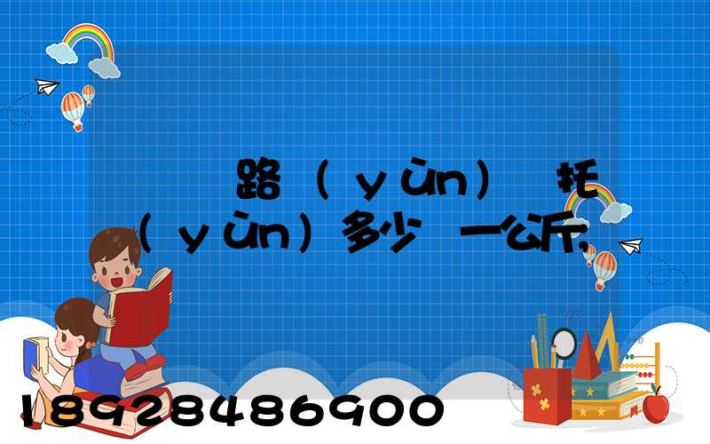 國際鐵路運(yùn)輸托運(yùn)多少錢一公斤