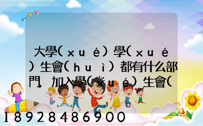 大學(xué)學(xué)生會(huì)都有什么部門,加入學(xué)生會(huì)有什么用