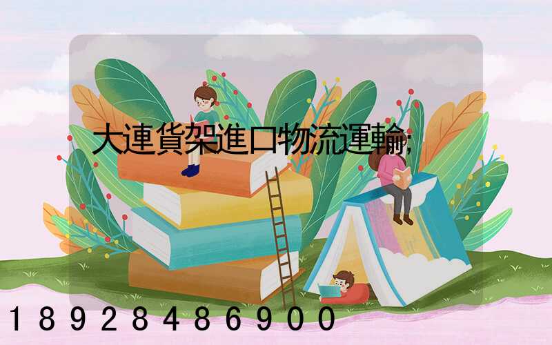 大連貨架進口物流運輸