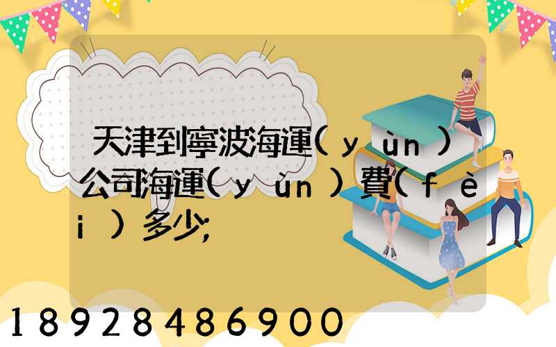 天津到寧波海運(yùn)公司海運(yùn)費(fèi)多少