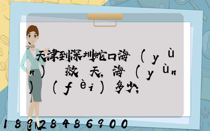 天津到深圳蛇口海運(yùn)時效幾天,海運(yùn)費(fèi)多少