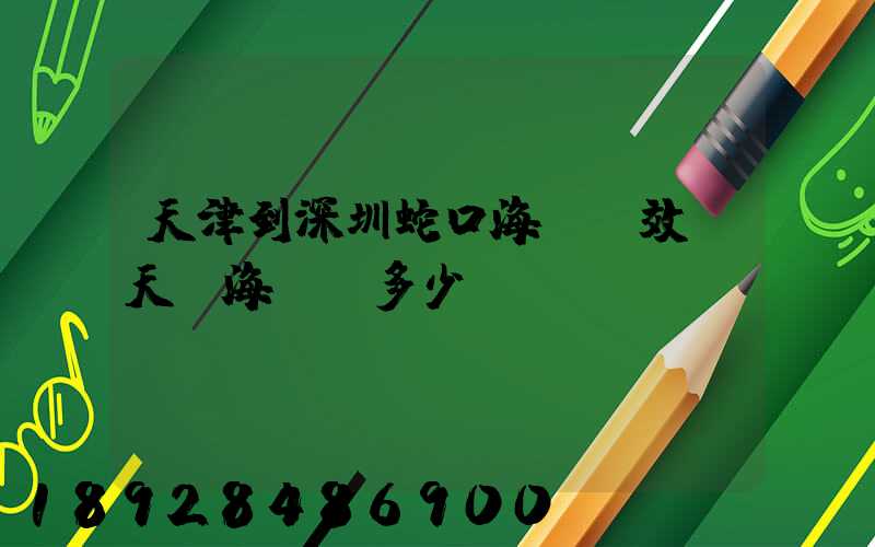 天津到深圳蛇口海運時效幾天,海運費多少