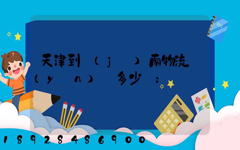 天津到濟(jì)南物流運(yùn)輸多少錢