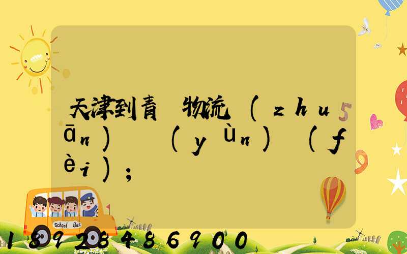 天津到青島物流專(zhuān)線運(yùn)費(fèi)