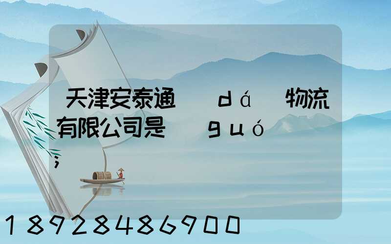 天津安泰通達(dá)物流有限公司是國(guó)啟嗎