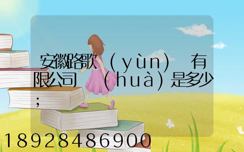 安徽路歌運(yùn)輸有限公司電話(huà)是多少