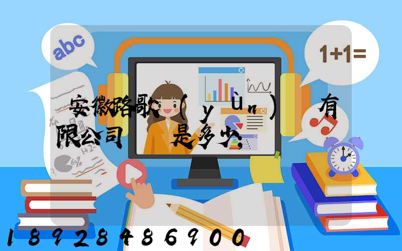安徽路歌運(yùn)輸有限公司電話是多少