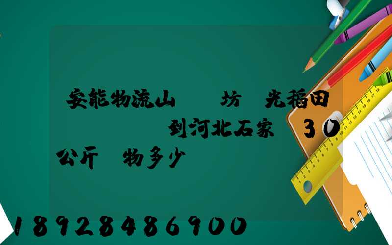 安能物流山東濰坊壽光稻田發(fā)到河北石家莊30公斤貨物多少錢(qián)