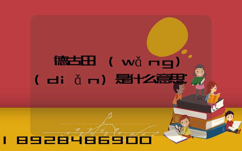 寧德古田網(wǎng)點(diǎn)是什么意思