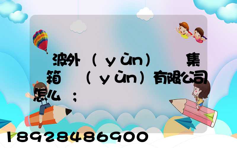 寧波外運(yùn)國際集裝箱貨運(yùn)有限公司怎么樣