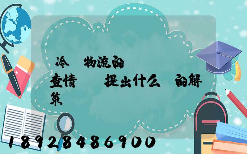 對冷鏈物流的調(diào)查情況及提出什么樣的解決對策