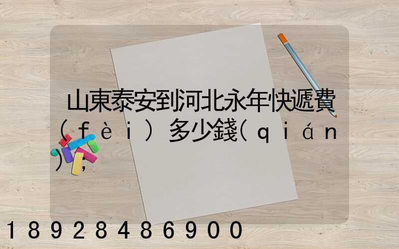 山東泰安到河北永年快遞費(fèi)多少錢(qián)