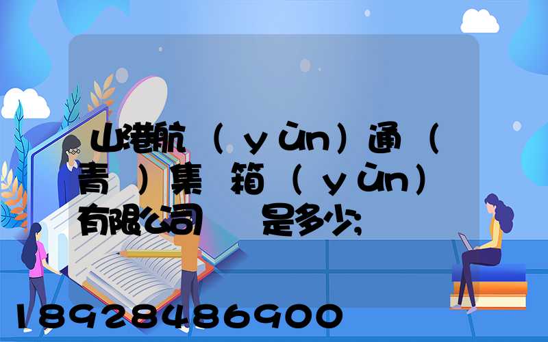 山港航運(yùn)通寶(青島)集裝箱運(yùn)輸有限公司電話是多少