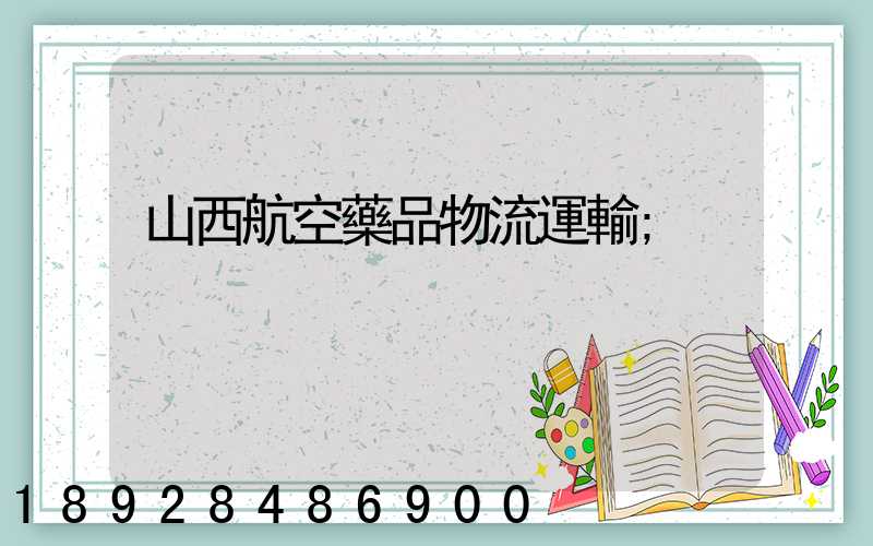 山西航空藥品物流運輸