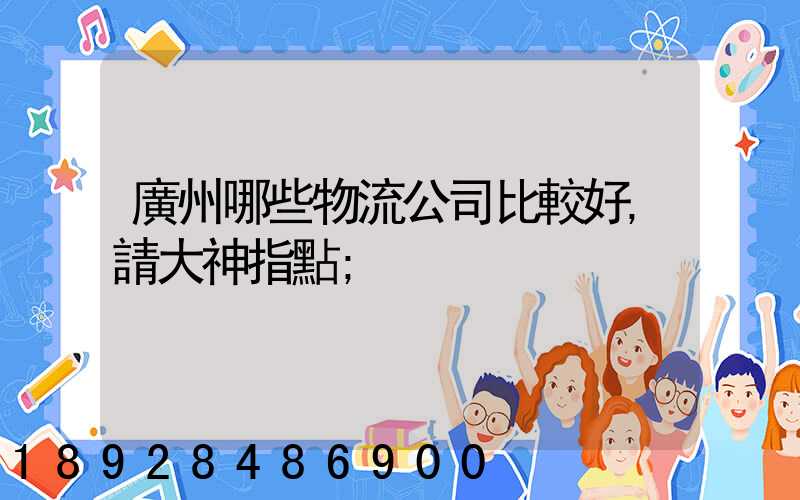 廣州哪些物流公司比較好,請大神指點
