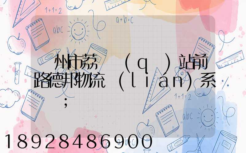 廣州市荔灣區(qū)站前路德邦物流聯(lián)系電話