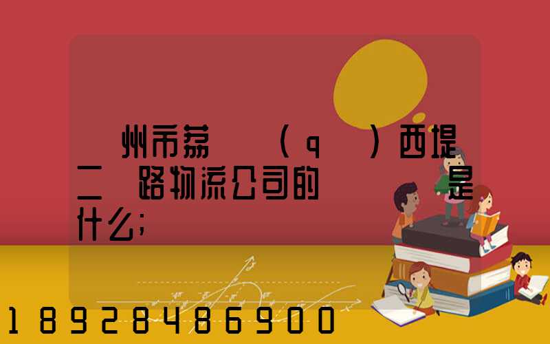 廣州市荔灣區(qū)西堤二馬路物流公司的電話號碼是什么