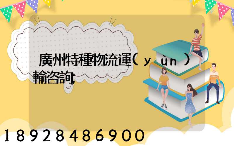 廣州特種物流運(yùn)輸咨詢