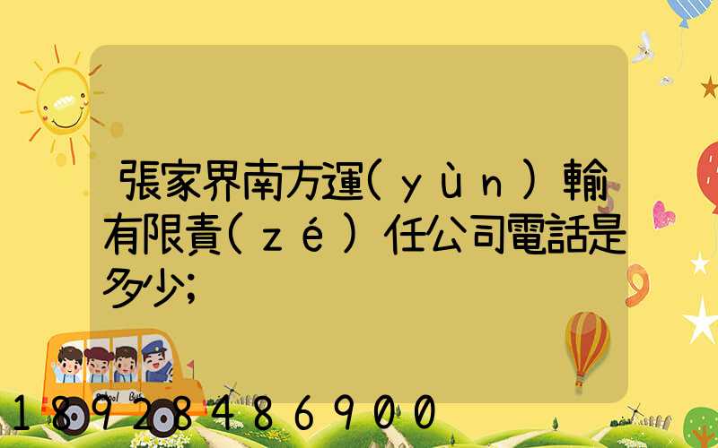 張家界南方運(yùn)輸有限責(zé)任公司電話是多少
