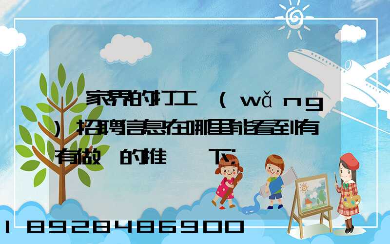 張家界的打工網(wǎng)招聘信息在哪里能看到有沒有做過的推薦一下