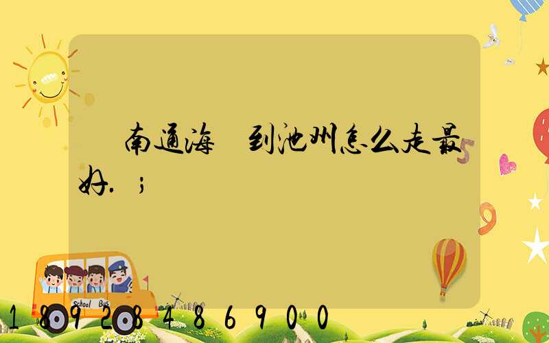 從南通海門到池州怎么走最好.