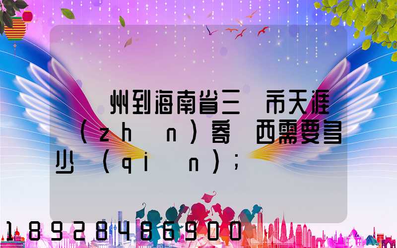 從廣州到海南省三亞市天涯鎮(zhèn)寄東西需要多少錢(qián)